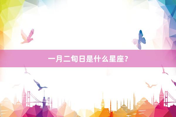 一月二旬日是什么星座？