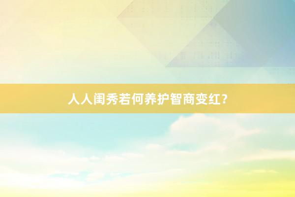 人人闺秀若何养护智商变红？